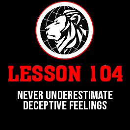 Lesson 104. Never underestimate deceptive feelings