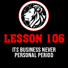 Lesson 106. Its business never personal period