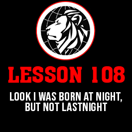 Lesson 108. LOOK I WAS BORN AT NIGHT, BUT NOT LASTNIGHT