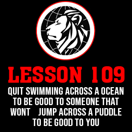 Lesson 109. QUIT SWIMMING ACROSS A OCEAN TO BE GOOD TO SOMEONE THAT WONT JUMP ACROSS A PUDDLE TO BE GOOD TO YOU