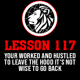 Lesson 117. Your worked and hustled to leave the hood it's not wise to go back