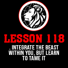 Lesson 118. Integrate the beast within you, but learn to tame it