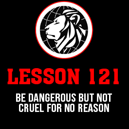 Lesson 121. Be dangerous but not cruel for no reason.