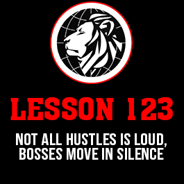 Lesson 123. Not all hustles is loud, bosses move in silence