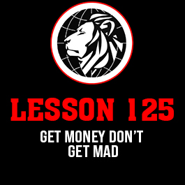 Lesson 125. Get money don’t get mad