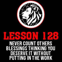 Lesson 128. Never count others blessings thinking you deserve it without putting in the work