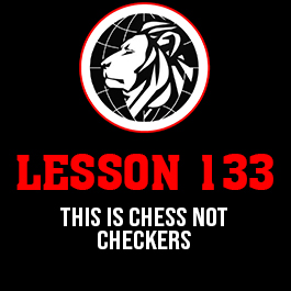 Lesson 133. This is chess not checkers