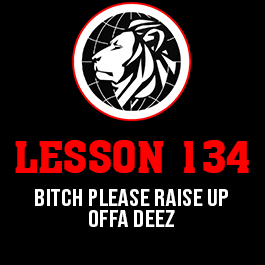 Lesson 134. Bitch please raise up offa deez