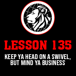 Lesson 135. Keep ya head on a swivel, but mind ya business