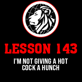 Lesson 143. I’m not giving a hot cock a hunch