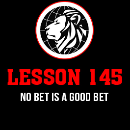 Lesson 145. No bet is a good bet