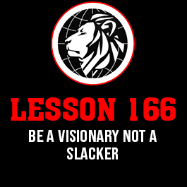 Lesson 166. Be a visionary not a slacker