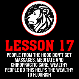 Lesson 17. People from the hood don't get massages, meditate and chiropractic care, wealthy people do this helps the wealthy to flourish