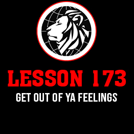 Lesson 173. Get out of ya feelings