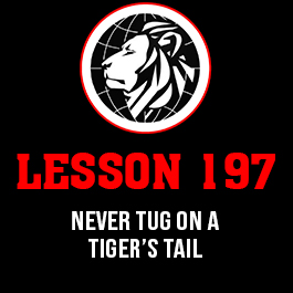 Lesson 197. Never tug on a tiger’s tail