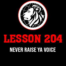 Lesson 204. Never raise ya voice