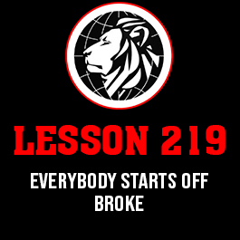 Lesson 219. Everybody starts off broke