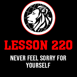 Lesson 220. Never feel sorry for yourself