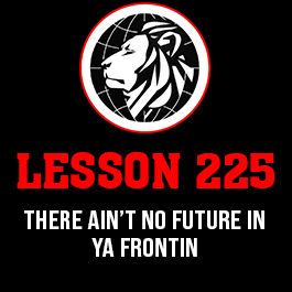 Lesson 225. There ain’t no future in ya frontin