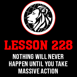 Lesson 228. Nothing will never happen until you take massive action