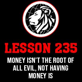 Lesson 235. Money isn’t the root of all evil, not having money is