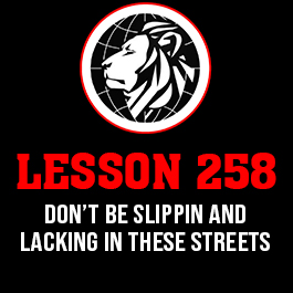 Lesson 258. Don’t be slippin and lacking in these streets