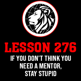 Lesson 276. If you don’t think you need a mentor, stay stupid