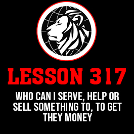 Lesson 317. Who can I serve, help or sell something to, to get they money