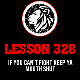 Lesson 328. If you can't fight keep ya mouth shut