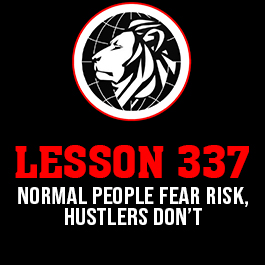 Lesson 337. Normal people fear risk, hustlers don’t