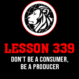 Lesson 339. Don’t be a consumer, be a producer