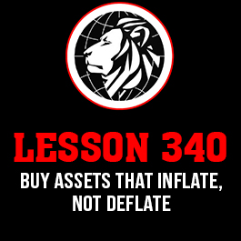 Lesson 340. Buy assets that inflate, not deflate