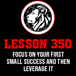 Lesson 350. Focus on your first small success and then leverage it