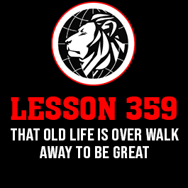 Lesson 359. That old life is over walk away to be great