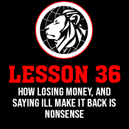 Lesson 36. How losing money, and saying ill make it back is nonsense