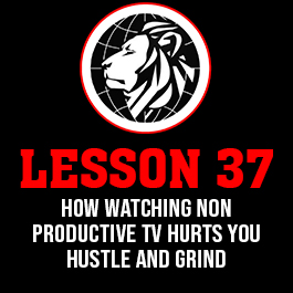 Lesson 37. How watching non productive TV hurts you hustle and grind