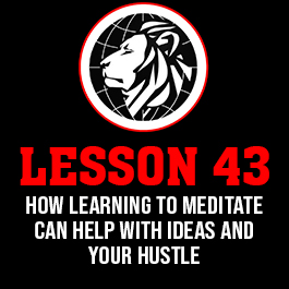 Lesson 43. How learning to meditate can help with ideas and your hustle