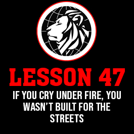 Lesson 47. If you cry under fire, you wasn’t built for the streets