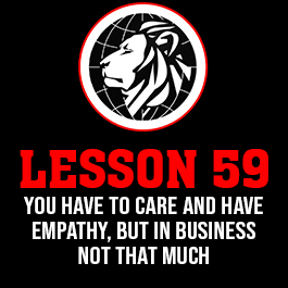 Lesson 59. You have to care and have empathy, but in business not that much