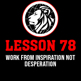 Lesson 78. Work from inspiration not desperation