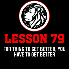 Lesson 79. For thing to get better, you have to get better