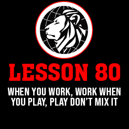 Lesson 80. When you work, work when you play, play don’t mix it