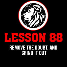 Lesson 88. Remove the doubt, and grind it out