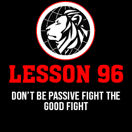 Lesson 96. Don’t be passive fight the good fight